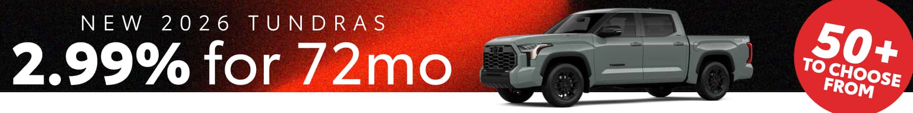 New 2026 Toyota Tundra: 2.99% APR financing for 72 months, with 50+ vehicles to choose from.