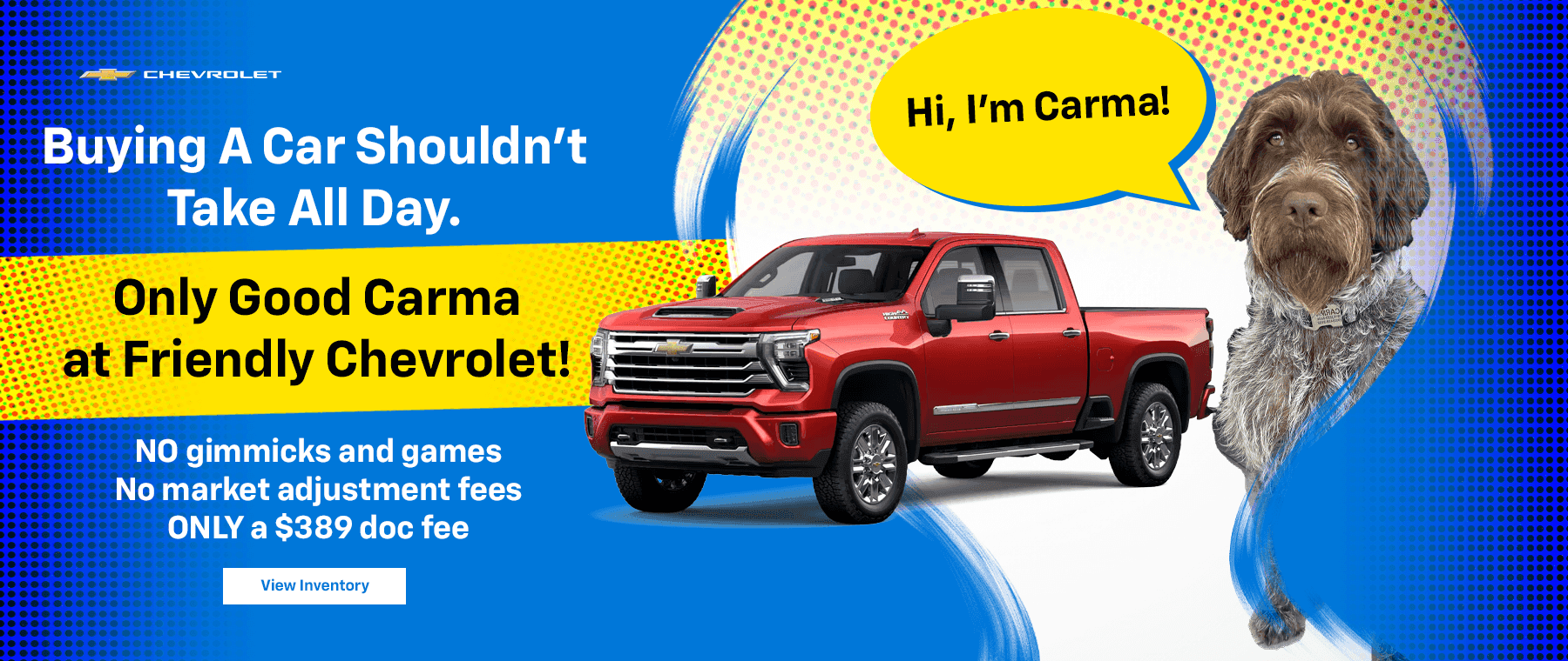 Buying A Car Shouldn't Take All Day. Only Good Carma at Friendly Chevrolet! No Hidden Fees! No Market Adjustment Fees!