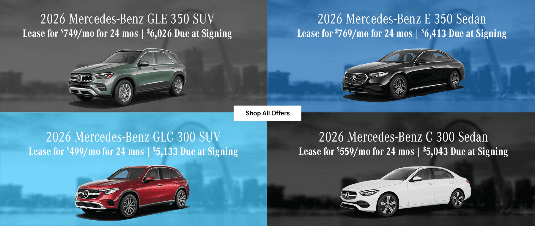2026 Mercedes-Benz GLE 350 SUV Lease for $749/mo for 24 Months with $6,026 Due at Signing 2026 Mercedes-Benz GLC 300 SUV Lease for $499/mo for 24 Months with $5,133 Due at Signing 2026 Mercedes-Benz E 350 Sedan Lease for $769/mo for 24 Months with $6,413 Due at Signing 2026 Mercedes-Benz C 300 Sedan Lease for $579/mo for 24 Months with $5,073 Due at Signing